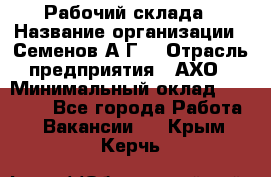 Рабочий склада › Название организации ­ Семенов А.Г. › Отрасль предприятия ­ АХО › Минимальный оклад ­ 18 000 - Все города Работа » Вакансии   . Крым,Керчь